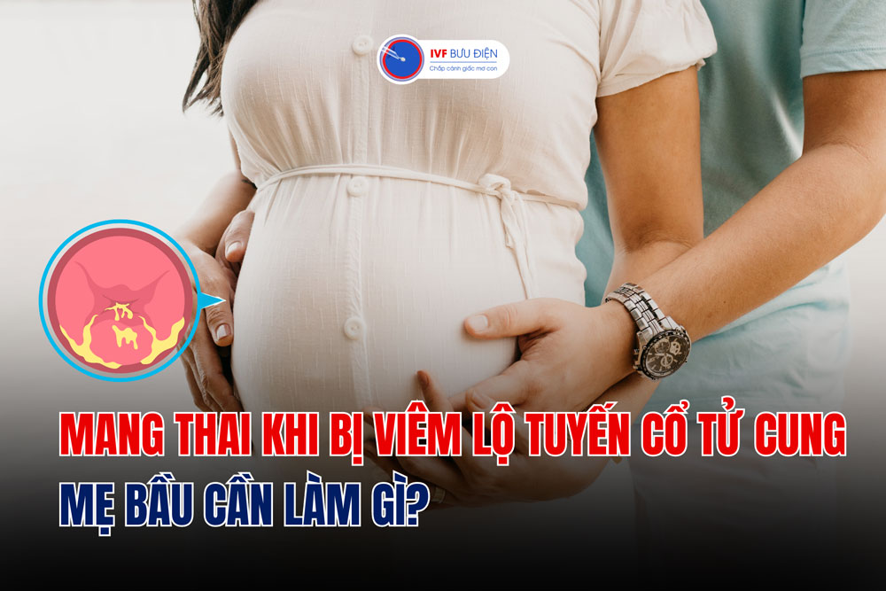 Mang thai khi bị viêm lộ tuyến cổ tử cung: Mẹ bầu cần làm gì?