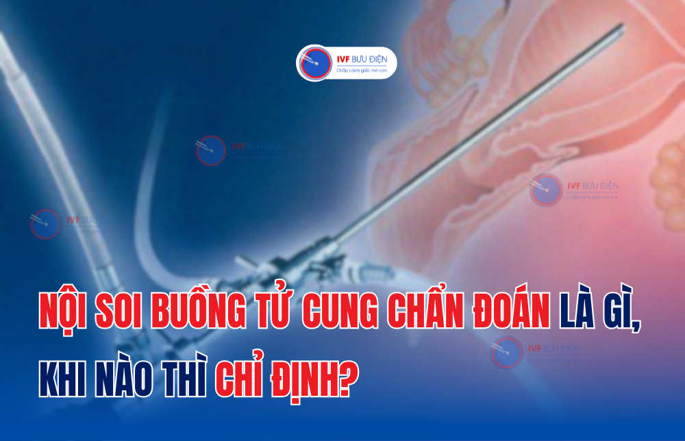 Nội soi buồng tử cung chẩn đoán là gì, khi nào thì chỉ định?