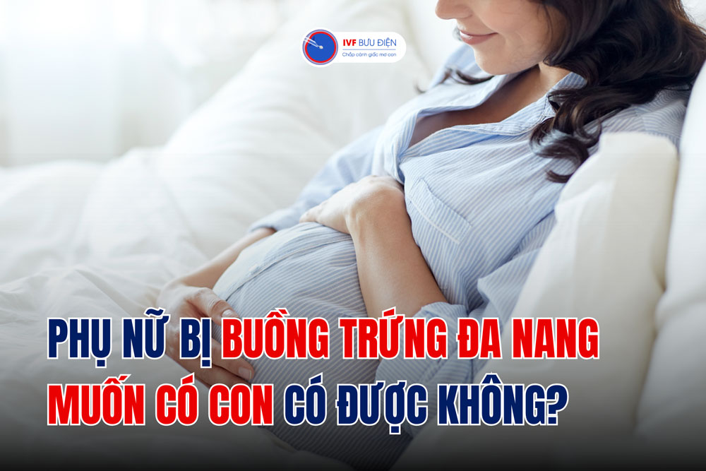 Phụ nữ bị buồng trứng đa nang muốn có con có được không?