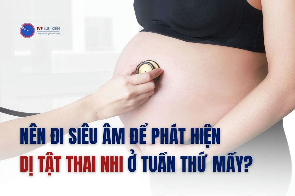 Nên đi siêu âm để phát hiện dị tật thai nhi ở tuần thứ mấy? 