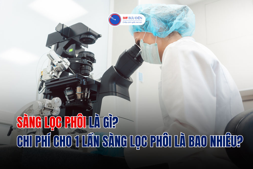 Sàng lọc phôi là gì? chi phí cho 1 lần sàng lọc phôi là bao nhiêu?