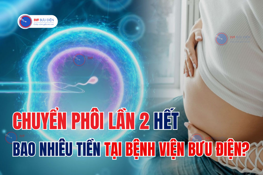 Chuyển phôi lần 2 hết bao nhiêu tiền tại Bệnh Viện Bưu Điện?