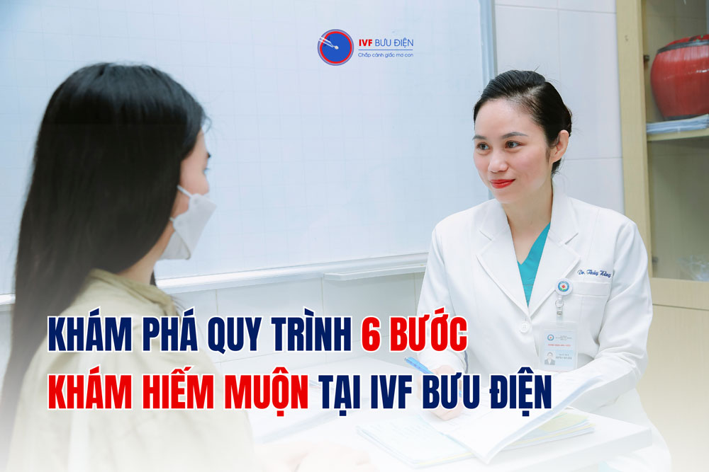 KHÁM PHÁ QUY TRÌNH 6 BƯỚC KHÁM HIẾM MUỘN TẠI IVF BƯU ĐIỆN