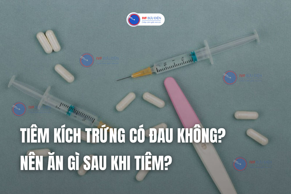 Tiêm kích trứng có đau không? Nên ăn gì sau khi tiêm?